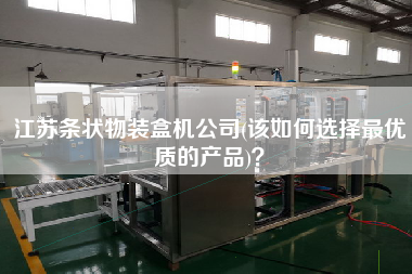 江蘇條狀物裝盒機(jī)公司(該如何選擇z優(yōu)質(zhì)的產(chǎn)品)？
