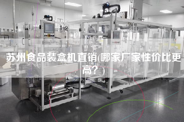 蘇州食品裝盒機(jī)直銷(哪家廠家性價(jià)比z高？)