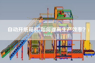 自動(dòng)開(kāi)紙箱機(jī)(如何提高生產(chǎn)效率？)