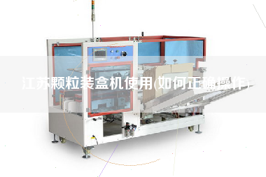 江蘇顆粒裝盒機使用(如何正確操作)