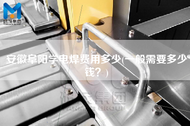 安徽阜陽(yáng)學(xué)電焊費(fèi)用多少(一般需要多少錢(qián)？)