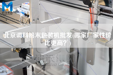 北京調(diào)料粉末包裝機(jī)批發(fā)(哪家廠家性價(jià)比z高？)
