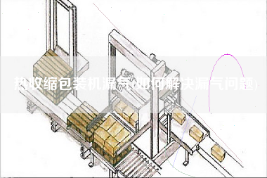 熱收縮包裝機(jī)漏氣(如何解決漏氣問(wèn)題)
