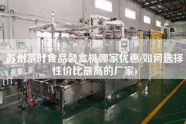 蘇州茶葉食品裝盒機哪家優(yōu)惠(如何選擇性價比z高的廠家)