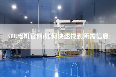 ABB電機(jī)官網(wǎng)(如何快速找到所需信息)