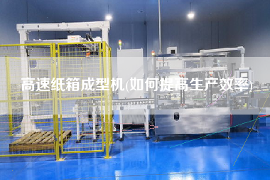 高速紙箱成型機(如何提高生產(chǎn)效率)