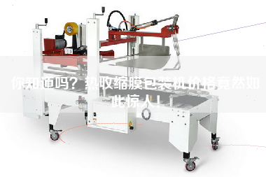 你知道嗎？熱收縮膜包裝機(jī)價格竟然如此驚人！