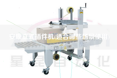 安康立式插件機(jī)(適合哪些場(chǎng)景使用)