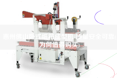 惠州佛山臥式紙箱成型機 質(zhì)量安全可靠(為何值得X)