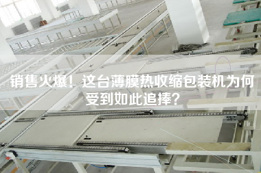 X火爆！這臺薄膜熱收縮包裝機(jī)為何受到如此追捧？