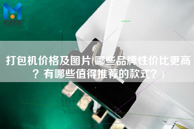 打包機(jī)價(jià)格及圖片(哪些品牌性價(jià)比z高？有哪些值得推薦的款式？)